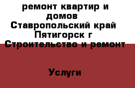 ремонт квартир и домов - Ставропольский край, Пятигорск г. Строительство и ремонт » Услуги   . Ставропольский край